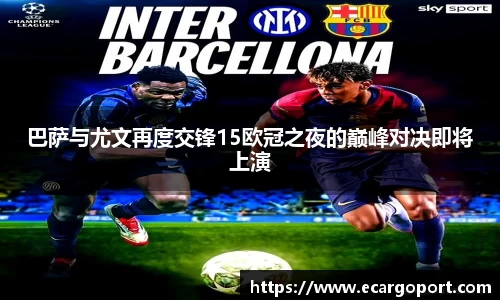 巴萨与尤文再度交锋15欧冠之夜的巅峰对决即将上演