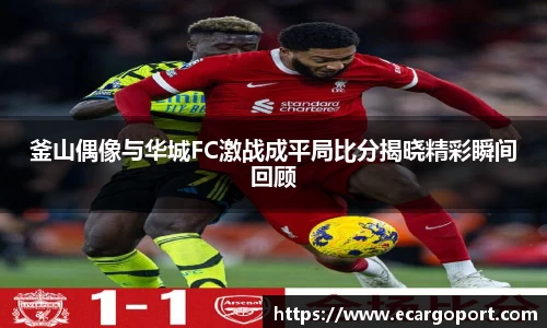 釜山偶像与华城FC激战成平局比分揭晓精彩瞬间回顾