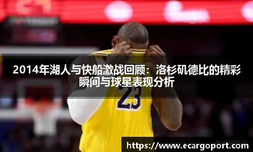 2014年湖人与快船激战回顾：洛杉矶德比的精彩瞬间与球星表现分析