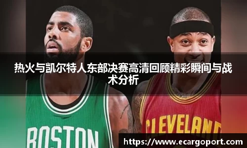 热火与凯尔特人东部决赛高清回顾精彩瞬间与战术分析